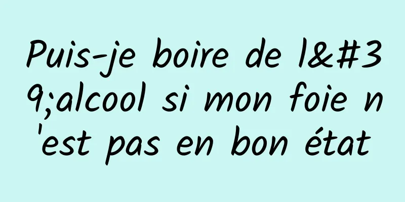 Puis-je boire de l'alcool si mon foie n'est pas en bon état