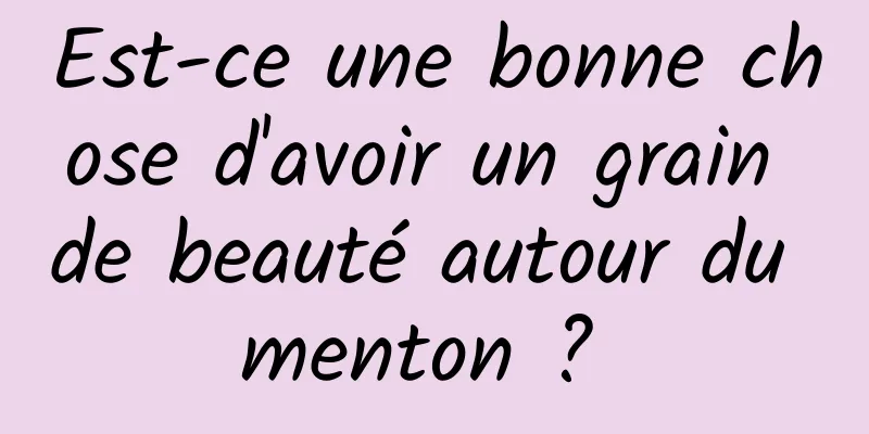 Est-ce une bonne chose d'avoir un grain de beauté autour du menton ? 