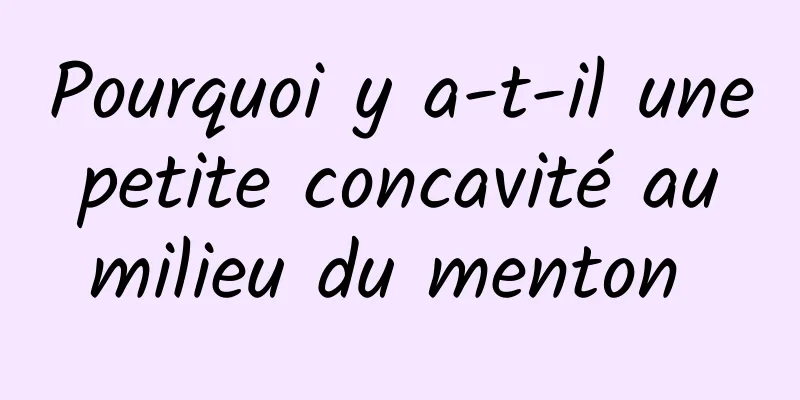 Pourquoi y a-t-il une petite concavité au milieu du menton 