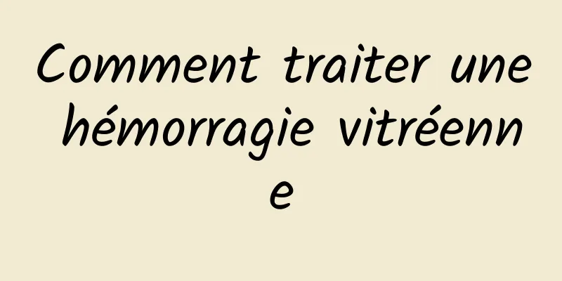 Comment traiter une hémorragie vitréenne