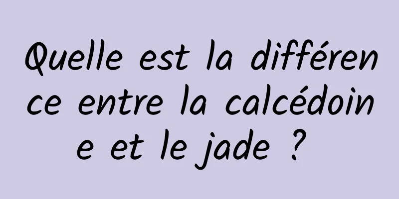 Quelle est la différence entre la calcédoine et le jade ? 