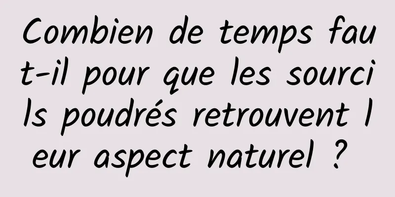 Combien de temps faut-il pour que les sourcils poudrés retrouvent leur aspect naturel ? 