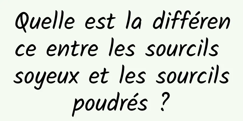 Quelle est la différence entre les sourcils soyeux et les sourcils poudrés ? 