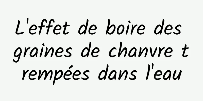 L'effet de boire des graines de chanvre trempées dans l'eau