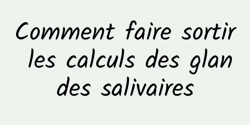 Comment faire sortir les calculs des glandes salivaires