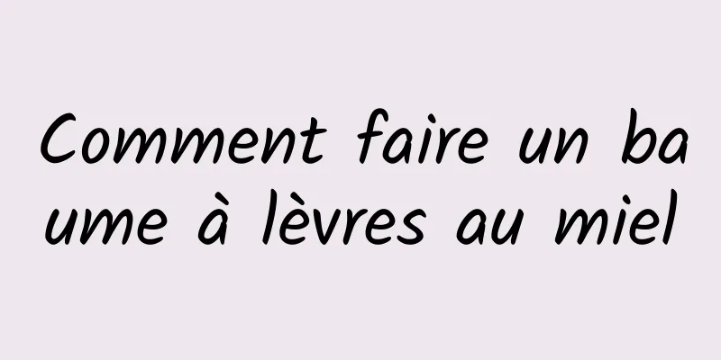 Comment faire un baume à lèvres au miel