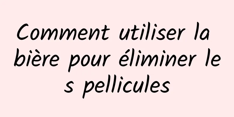 Comment utiliser la bière pour éliminer les pellicules