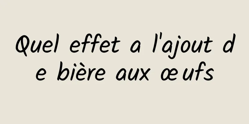 Quel effet a l'ajout de bière aux œufs