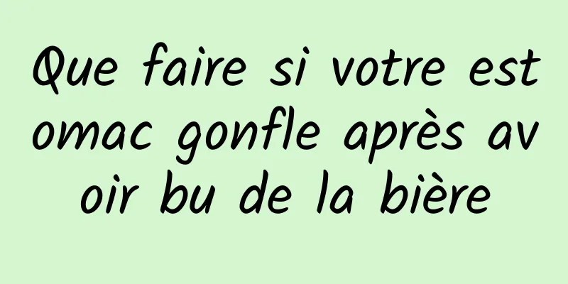 Que faire si votre estomac gonfle après avoir bu de la bière