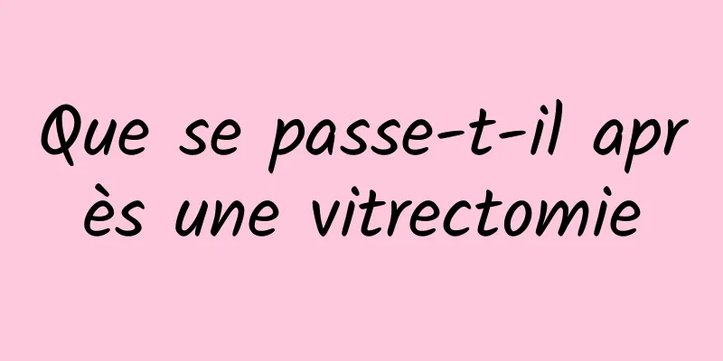 Que se passe-t-il après une vitrectomie