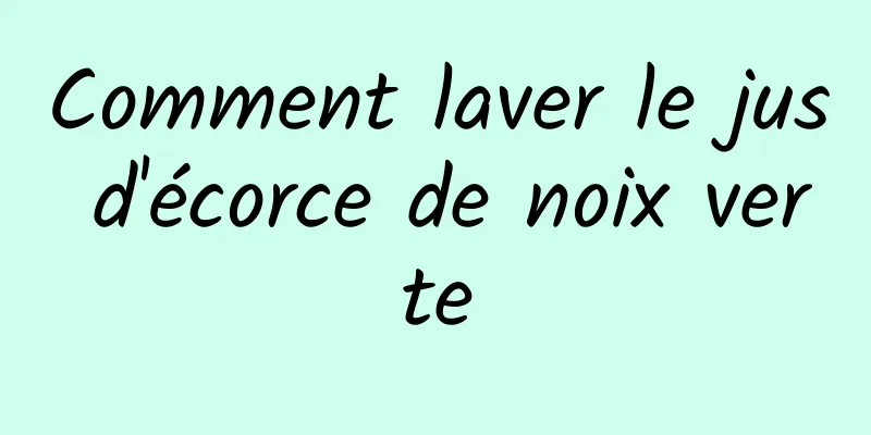 Comment laver le jus d'écorce de noix verte