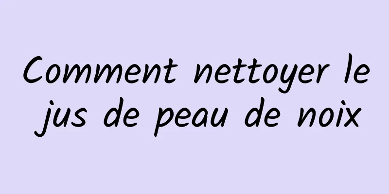 Comment nettoyer le jus de peau de noix