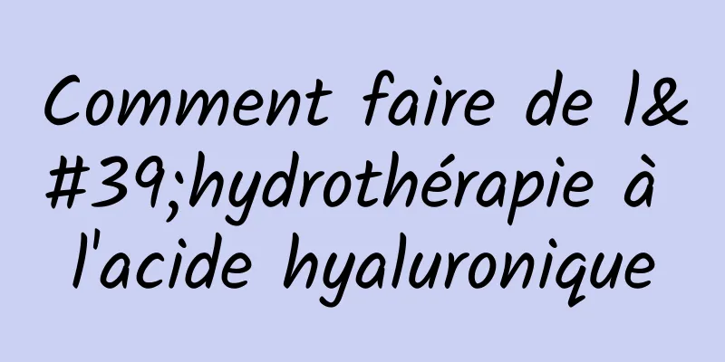 Comment faire de l'hydrothérapie à l'acide hyaluronique