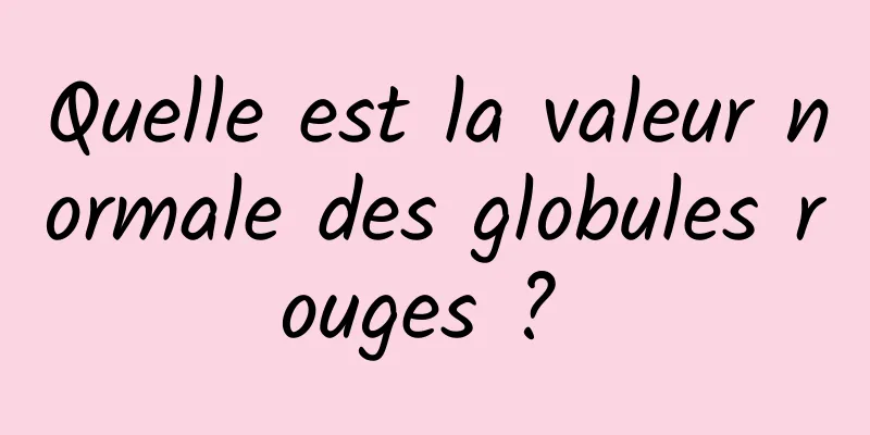 Quelle est la valeur normale des globules rouges ? 