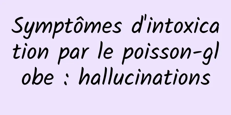 Symptômes d'intoxication par le poisson-globe : hallucinations