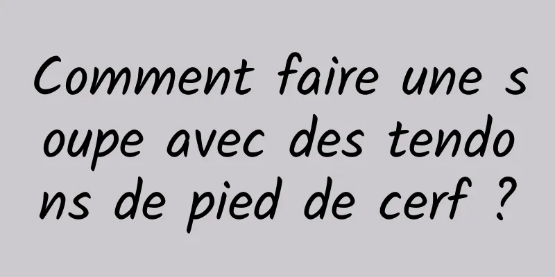 Comment faire une soupe avec des tendons de pied de cerf ?