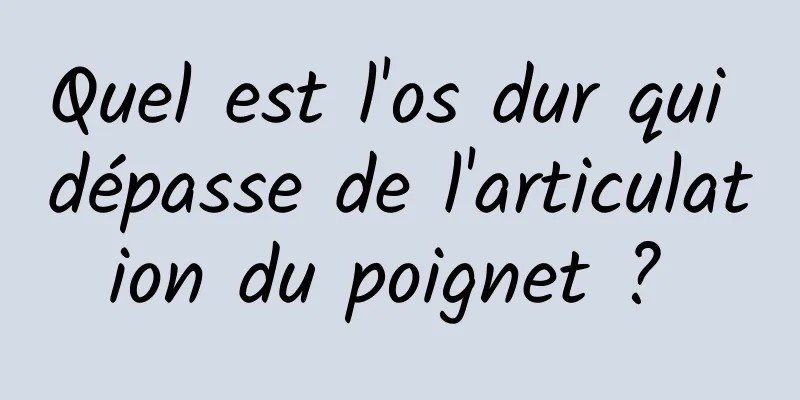 Quel est l'os dur qui dépasse de l'articulation du poignet ? 