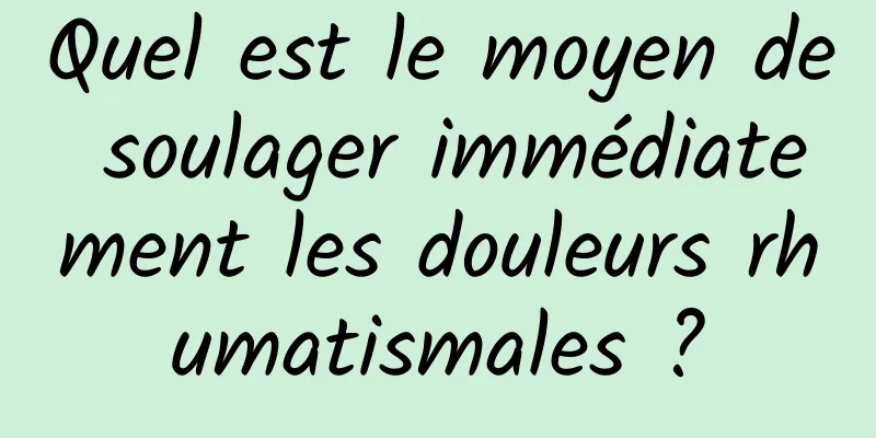 Quel est le moyen de soulager immédiatement les douleurs rhumatismales ?