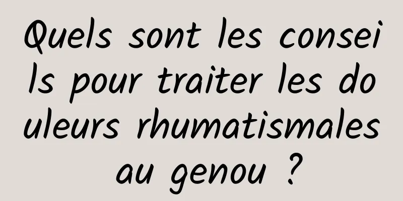 Quels sont les conseils pour traiter les douleurs rhumatismales au genou ?