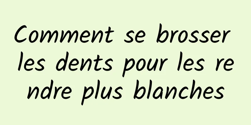 Comment se brosser les dents pour les rendre plus blanches