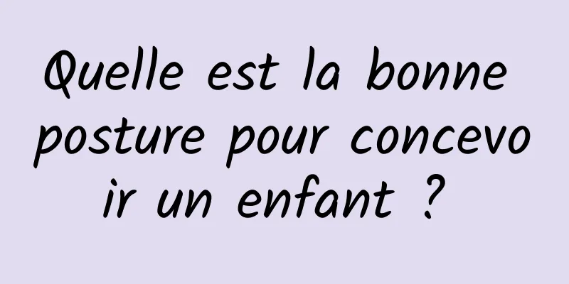 Quelle est la bonne posture pour concevoir un enfant ? 