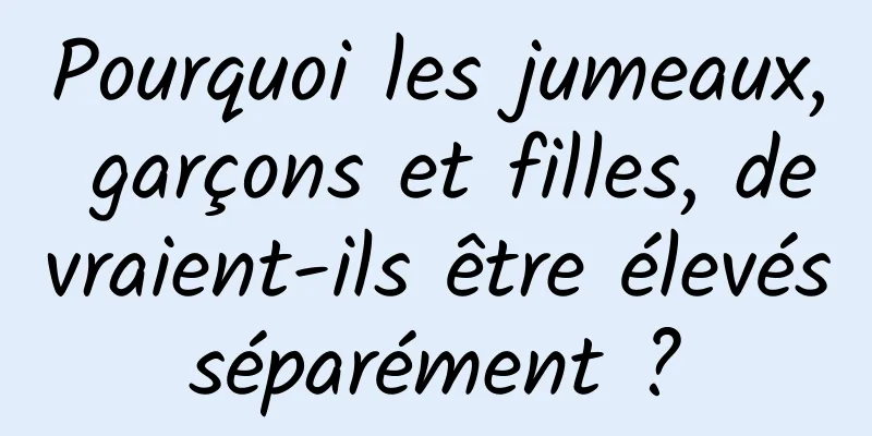 Pourquoi les jumeaux, garçons et filles, devraient-ils être élevés séparément ? 