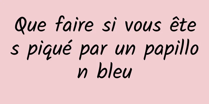 Que faire si vous êtes piqué par un papillon bleu