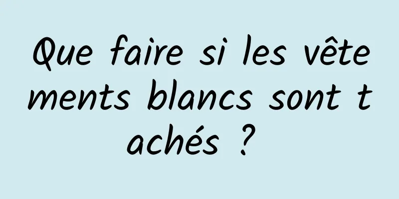 Que faire si les vêtements blancs sont tachés ? 