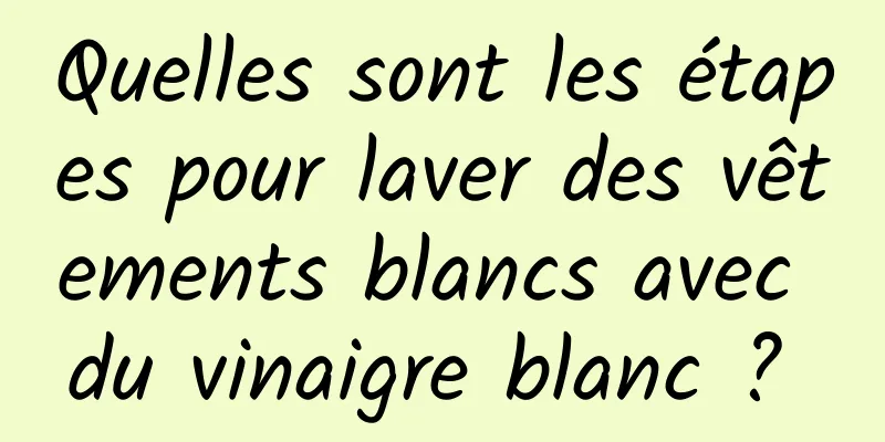 Quelles sont les étapes pour laver des vêtements blancs avec du vinaigre blanc ? 