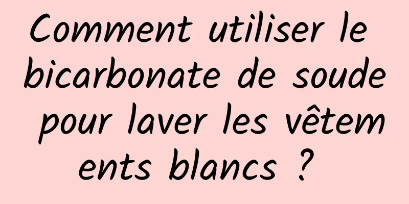 Comment utiliser le bicarbonate de soude pour laver les vêtements blancs ? 