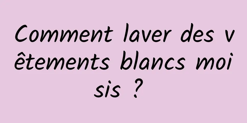 Comment laver des vêtements blancs moisis ? 