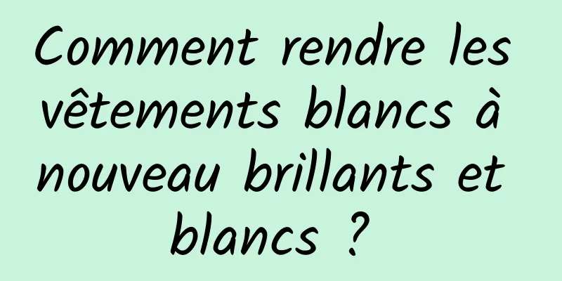 Comment rendre les vêtements blancs à nouveau brillants et blancs ? 