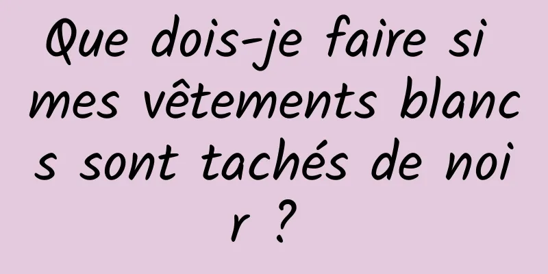 Que dois-je faire si mes vêtements blancs sont tachés de noir ? 