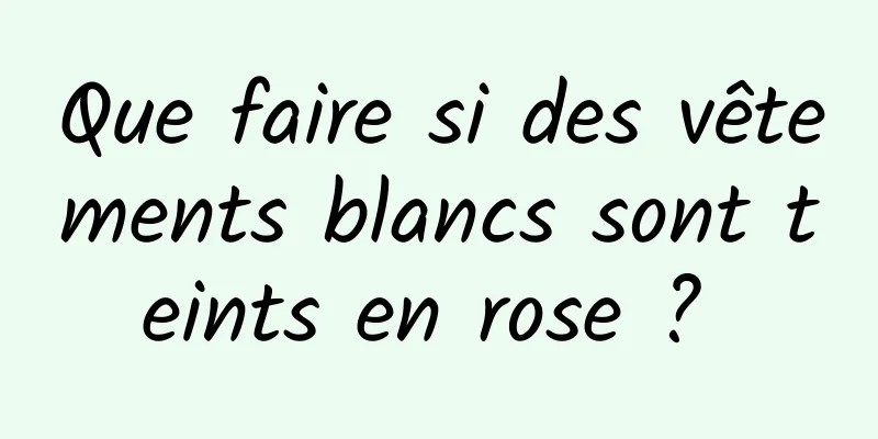 Que faire si des vêtements blancs sont teints en rose ? 