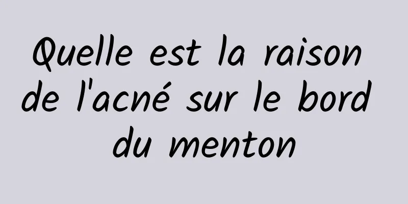 Quelle est la raison de l'acné sur le bord du menton