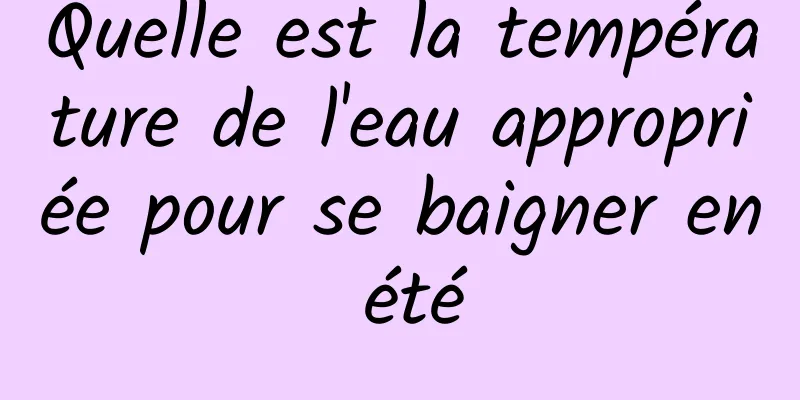 Quelle est la température de l'eau appropriée pour se baigner en été