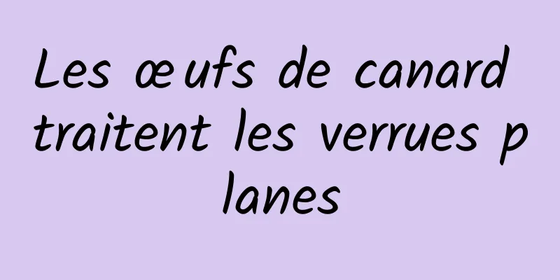 Les œufs de canard traitent les verrues planes