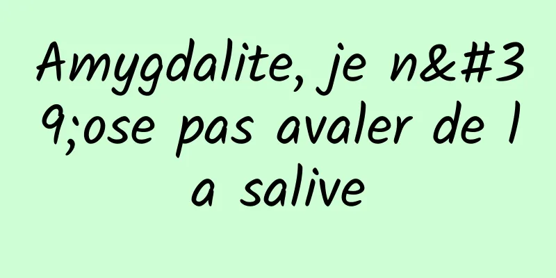 Amygdalite, je n'ose pas avaler de la salive