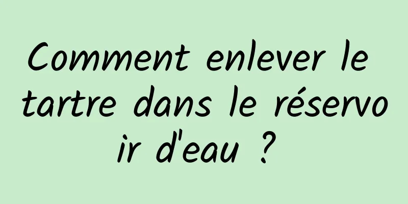 Comment enlever le tartre dans le réservoir d'eau ? 