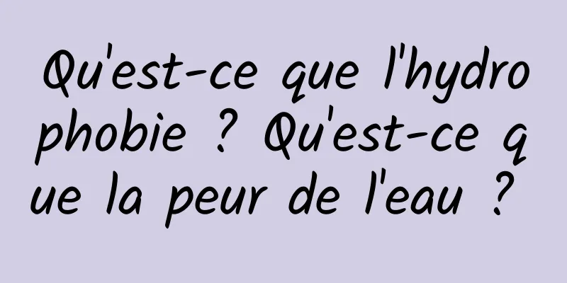 Qu'est-ce que l'hydrophobie ? Qu'est-ce que la peur de l'eau ? 