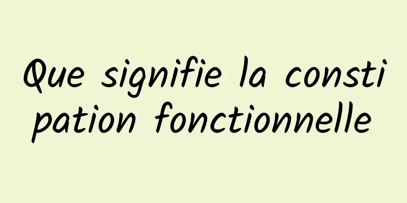 Que signifie la constipation fonctionnelle