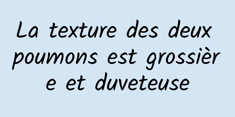 La texture des deux poumons est grossière et duveteuse