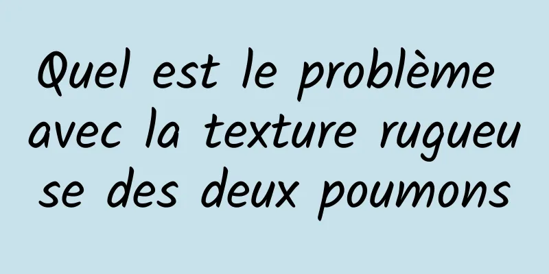 Quel est le problème avec la texture rugueuse des deux poumons