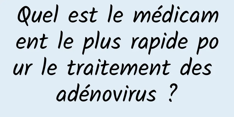 Quel est le médicament le plus rapide pour le traitement des adénovirus ?