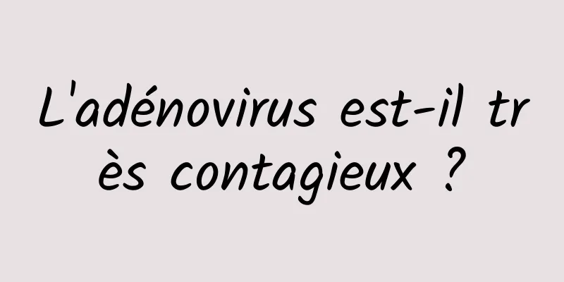 L'adénovirus est-il très contagieux ?