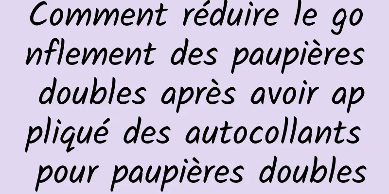 Comment réduire le gonflement des paupières doubles après avoir appliqué des autocollants pour paupières doubles