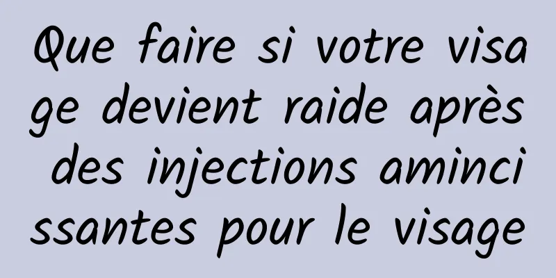 Que faire si votre visage devient raide après des injections amincissantes pour le visage