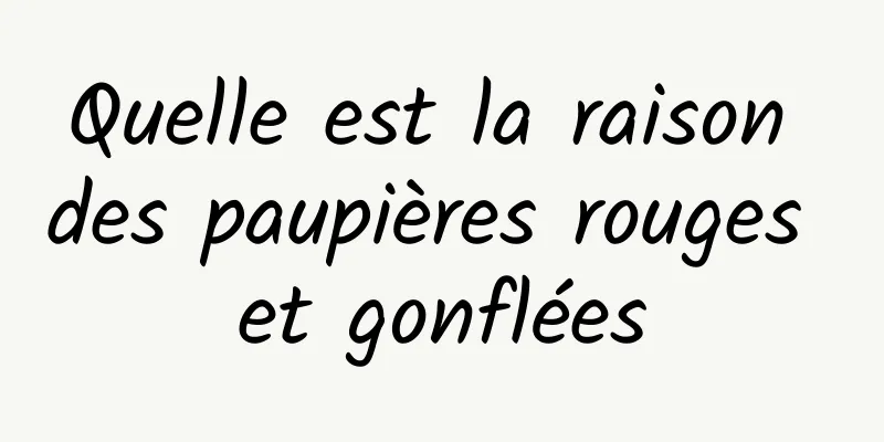 Quelle est la raison des paupières rouges et gonflées