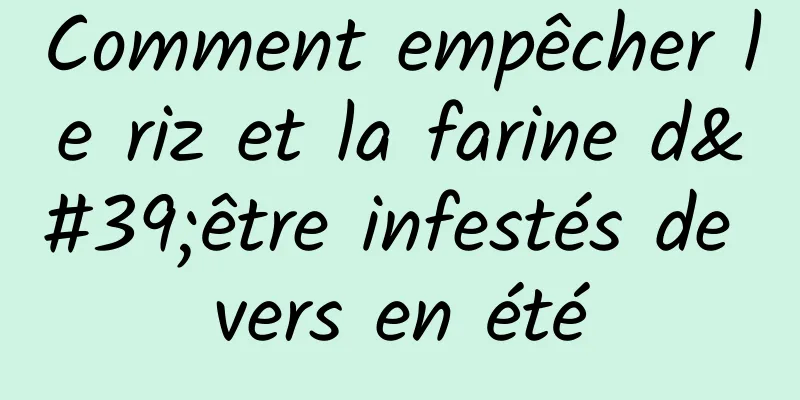 Comment empêcher le riz et la farine d'être infestés de vers en été