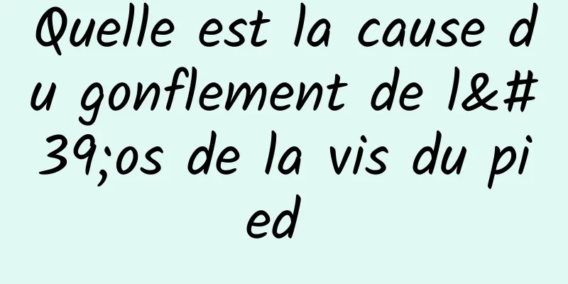 Quelle est la cause du gonflement de l'os de la vis du pied 